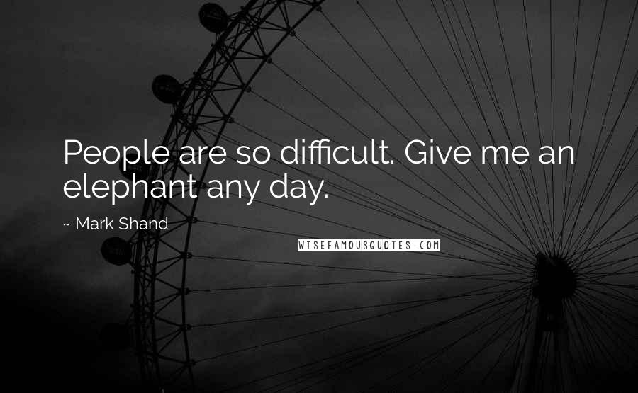 Mark Shand Quotes: People are so difficult. Give me an elephant any day.