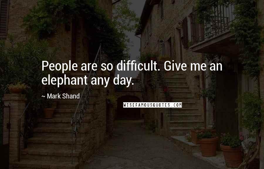 Mark Shand Quotes: People are so difficult. Give me an elephant any day.
