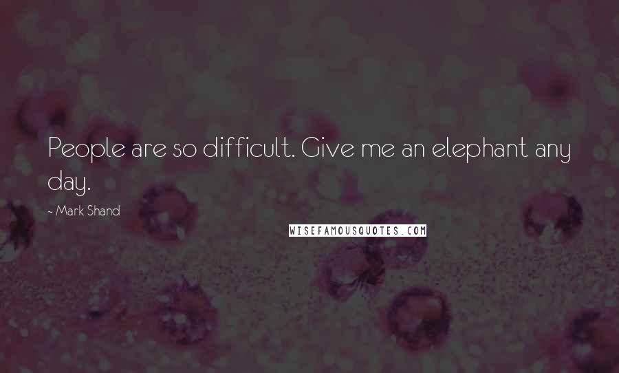 Mark Shand Quotes: People are so difficult. Give me an elephant any day.
