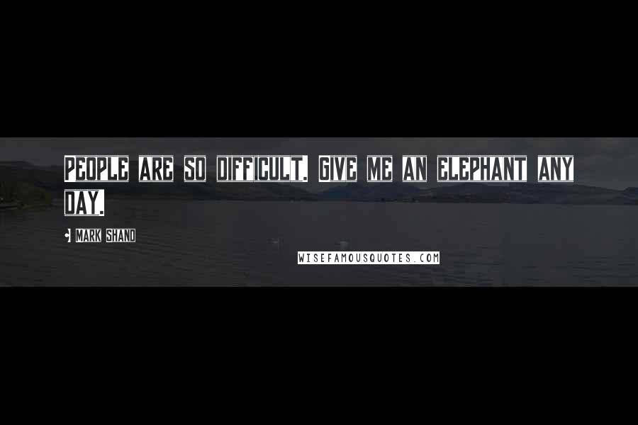 Mark Shand Quotes: People are so difficult. Give me an elephant any day.