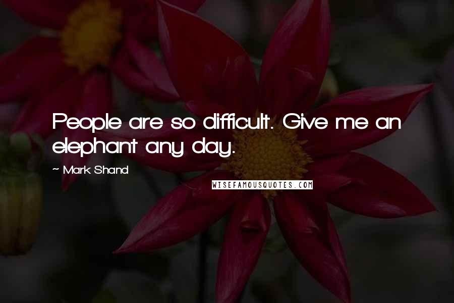 Mark Shand Quotes: People are so difficult. Give me an elephant any day.
