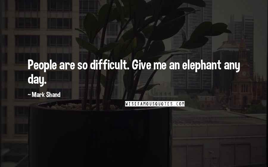 Mark Shand Quotes: People are so difficult. Give me an elephant any day.