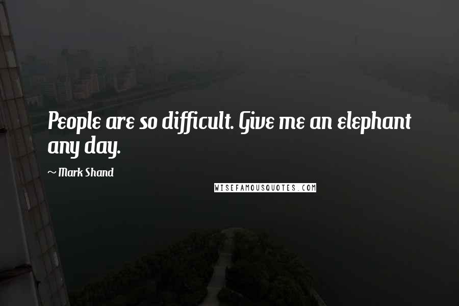 Mark Shand Quotes: People are so difficult. Give me an elephant any day.