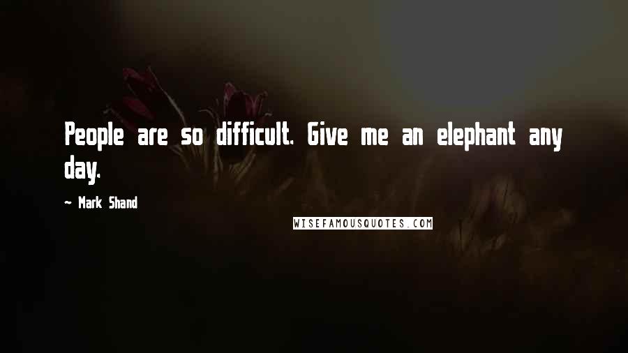 Mark Shand Quotes: People are so difficult. Give me an elephant any day.