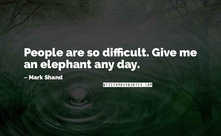 Mark Shand Quotes: People are so difficult. Give me an elephant any day.