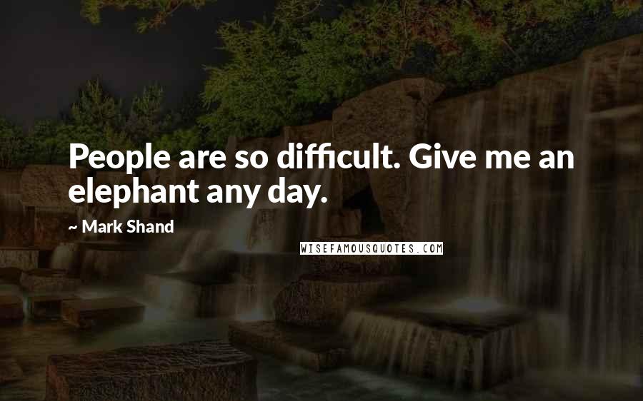 Mark Shand Quotes: People are so difficult. Give me an elephant any day.