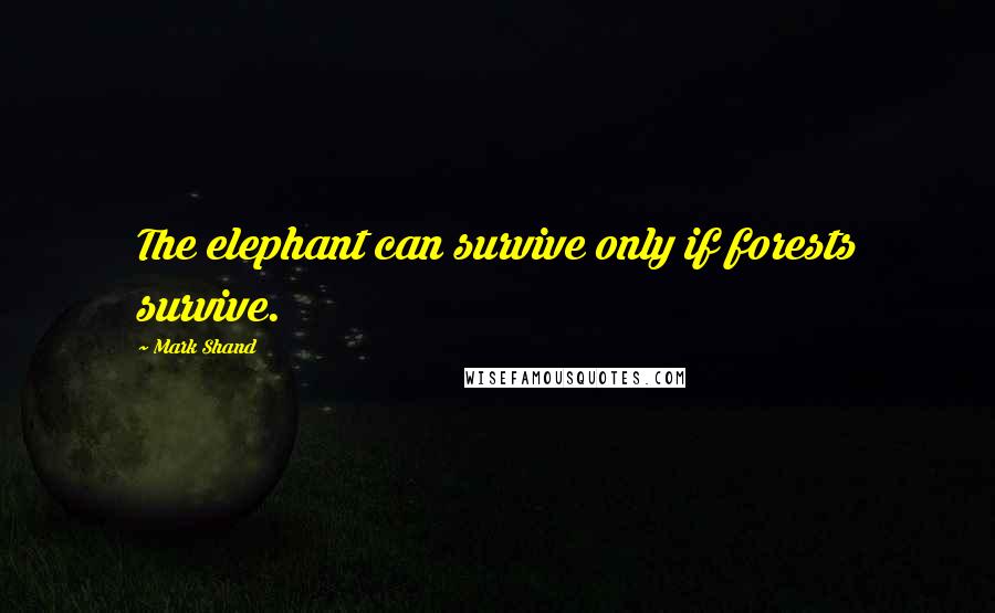 Mark Shand Quotes: The elephant can survive only if forests survive.