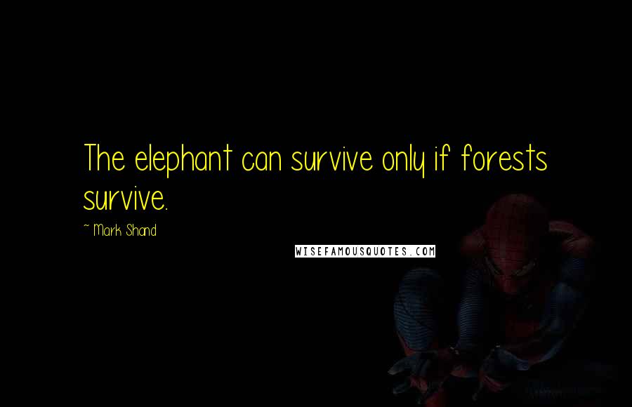 Mark Shand Quotes: The elephant can survive only if forests survive.