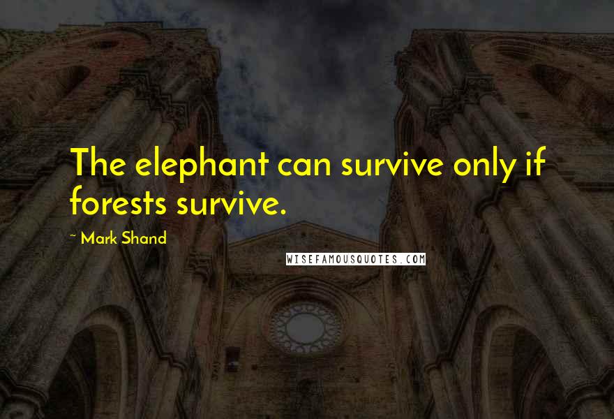 Mark Shand Quotes: The elephant can survive only if forests survive.