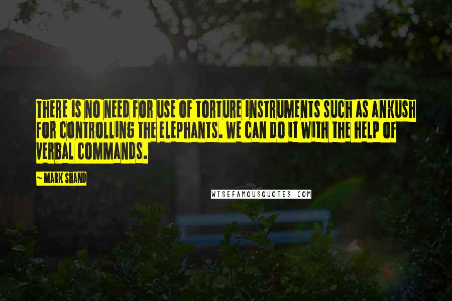 Mark Shand Quotes: There is no need for use of torture instruments such as ankush for controlling the elephants. We can do it with the help of verbal commands.