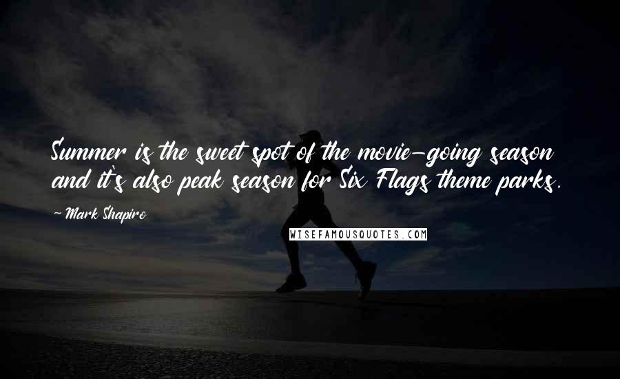 Mark Shapiro Quotes: Summer is the sweet spot of the movie-going season and it's also peak season for Six Flags theme parks.