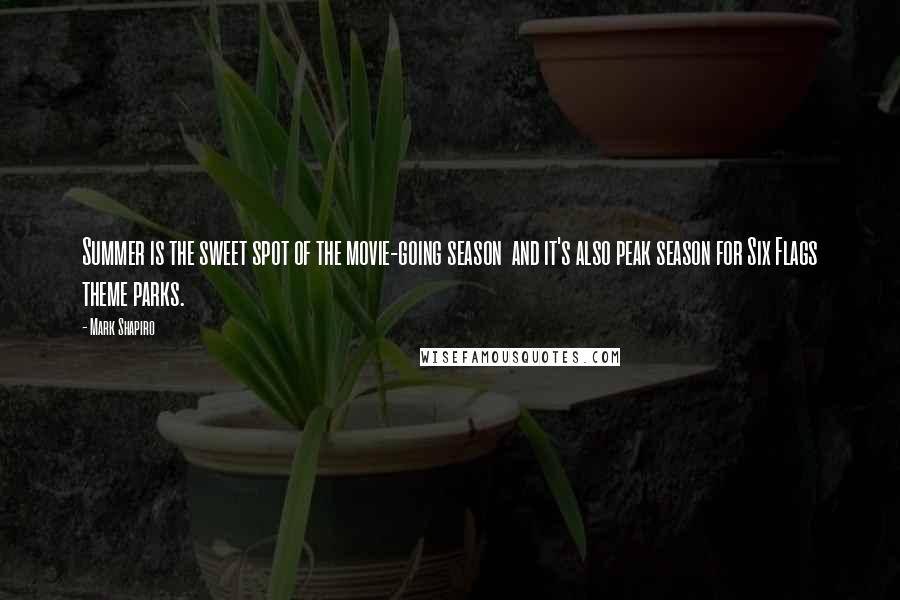 Mark Shapiro Quotes: Summer is the sweet spot of the movie-going season and it's also peak season for Six Flags theme parks.