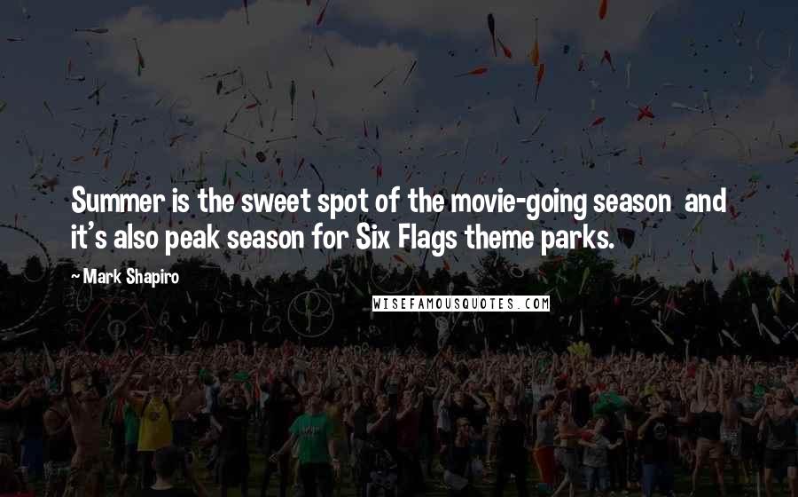 Mark Shapiro Quotes: Summer is the sweet spot of the movie-going season and it's also peak season for Six Flags theme parks.