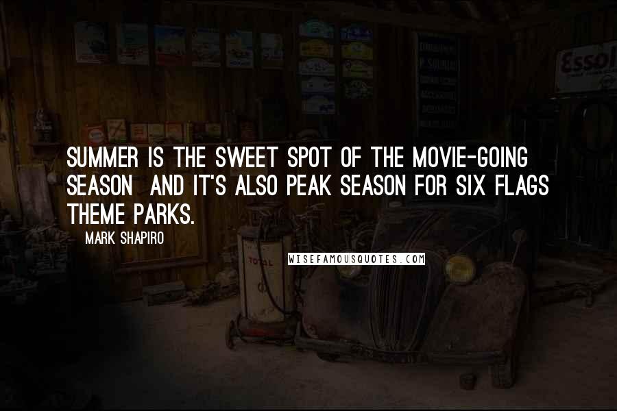 Mark Shapiro Quotes: Summer is the sweet spot of the movie-going season and it's also peak season for Six Flags theme parks.