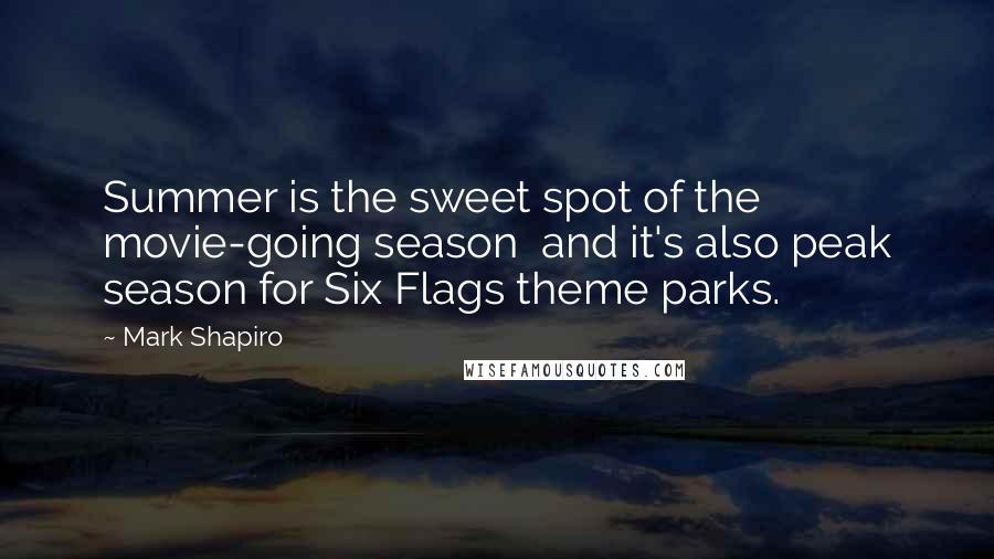 Mark Shapiro Quotes: Summer is the sweet spot of the movie-going season and it's also peak season for Six Flags theme parks.