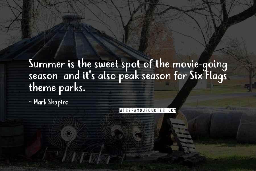 Mark Shapiro Quotes: Summer is the sweet spot of the movie-going season and it's also peak season for Six Flags theme parks.