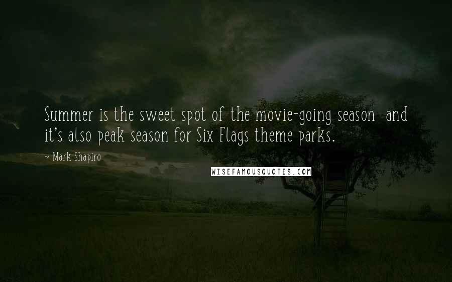 Mark Shapiro Quotes: Summer is the sweet spot of the movie-going season and it's also peak season for Six Flags theme parks.