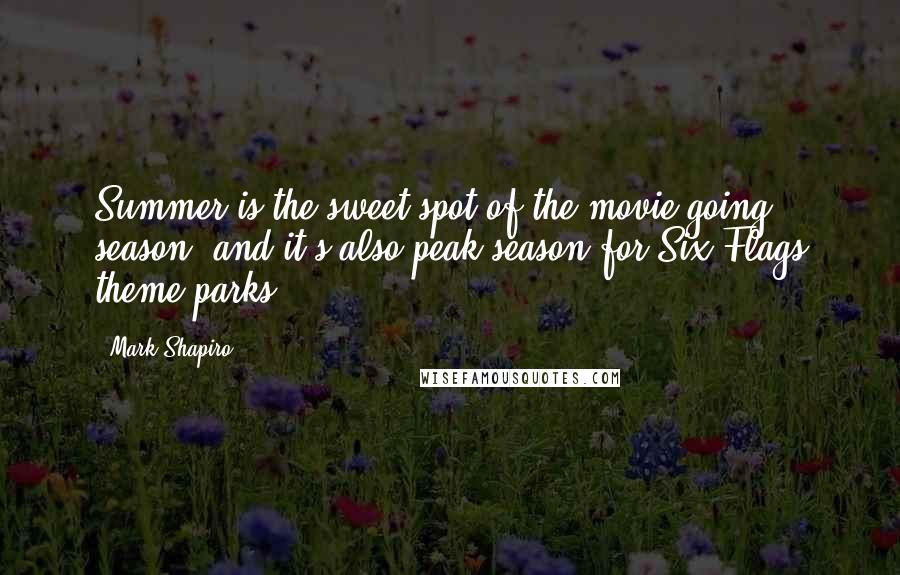 Mark Shapiro Quotes: Summer is the sweet spot of the movie-going season and it's also peak season for Six Flags theme parks.
