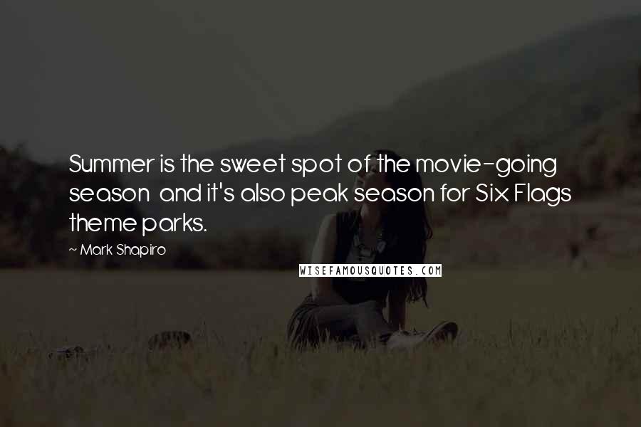 Mark Shapiro Quotes: Summer is the sweet spot of the movie-going season and it's also peak season for Six Flags theme parks.