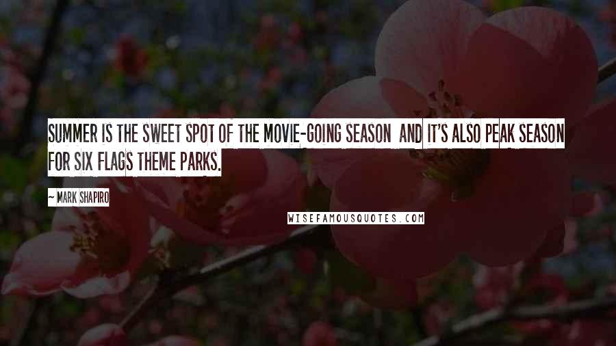 Mark Shapiro Quotes: Summer is the sweet spot of the movie-going season and it's also peak season for Six Flags theme parks.