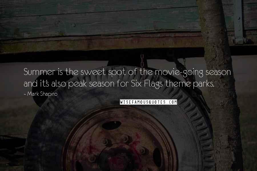 Mark Shapiro Quotes: Summer is the sweet spot of the movie-going season and it's also peak season for Six Flags theme parks.