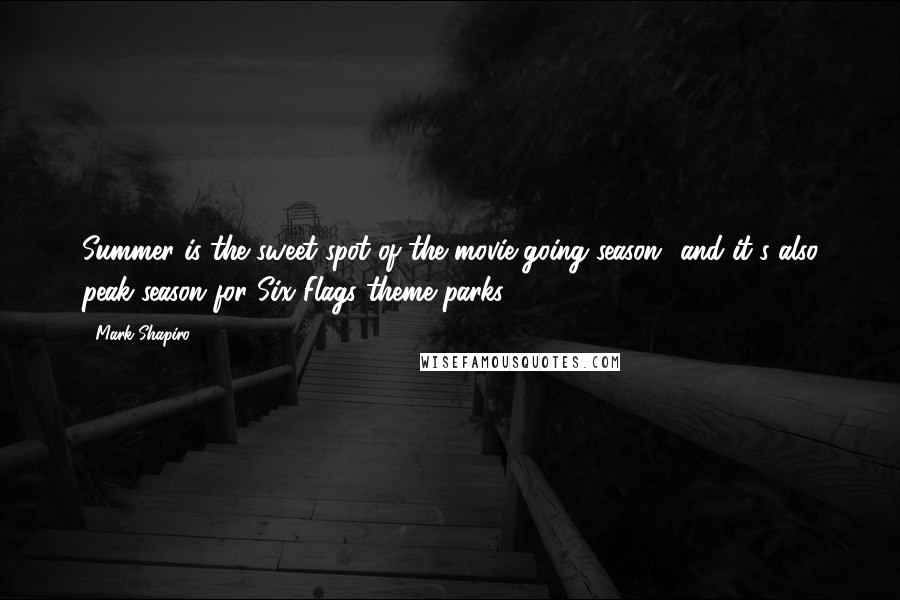 Mark Shapiro Quotes: Summer is the sweet spot of the movie-going season and it's also peak season for Six Flags theme parks.