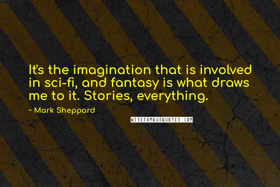 Mark Sheppard Quotes: It's the imagination that is involved in sci-fi, and fantasy is what draws me to it. Stories, everything.