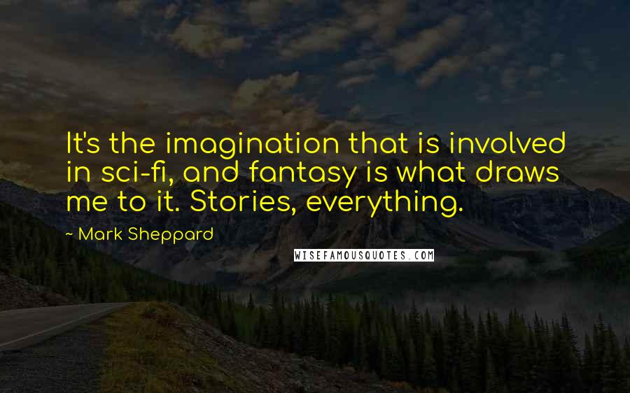 Mark Sheppard Quotes: It's the imagination that is involved in sci-fi, and fantasy is what draws me to it. Stories, everything.