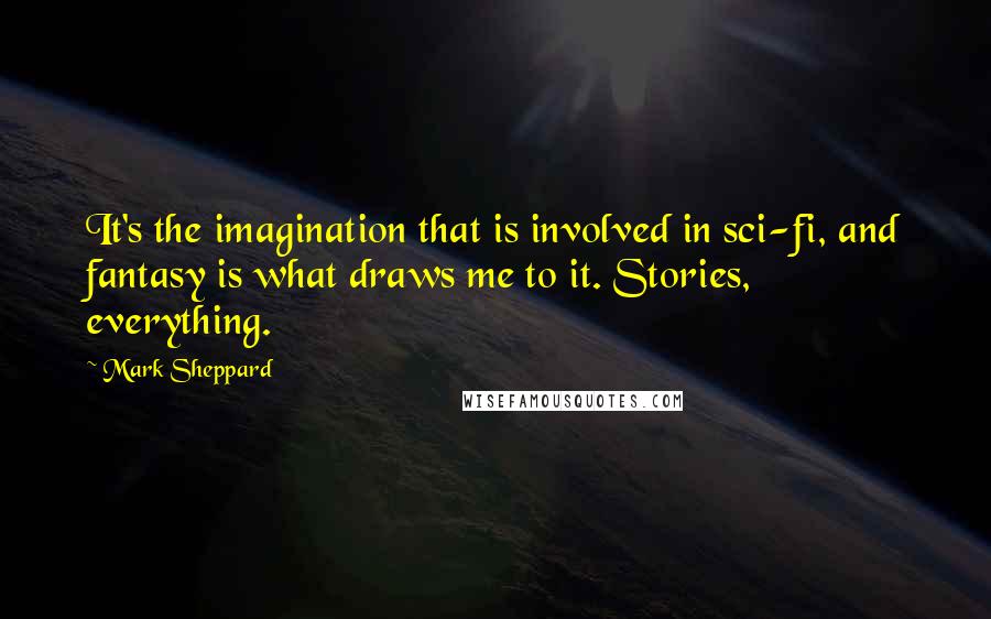 Mark Sheppard Quotes: It's the imagination that is involved in sci-fi, and fantasy is what draws me to it. Stories, everything.