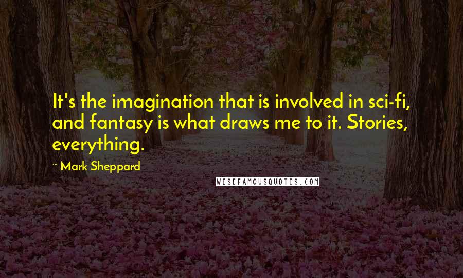 Mark Sheppard Quotes: It's the imagination that is involved in sci-fi, and fantasy is what draws me to it. Stories, everything.