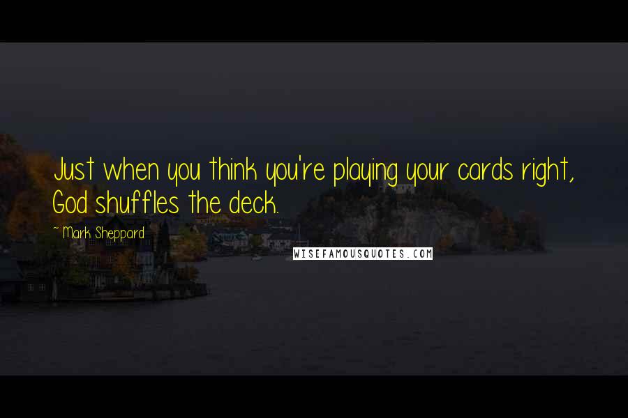 Mark Sheppard Quotes: Just when you think you're playing your cards right, God shuffles the deck.