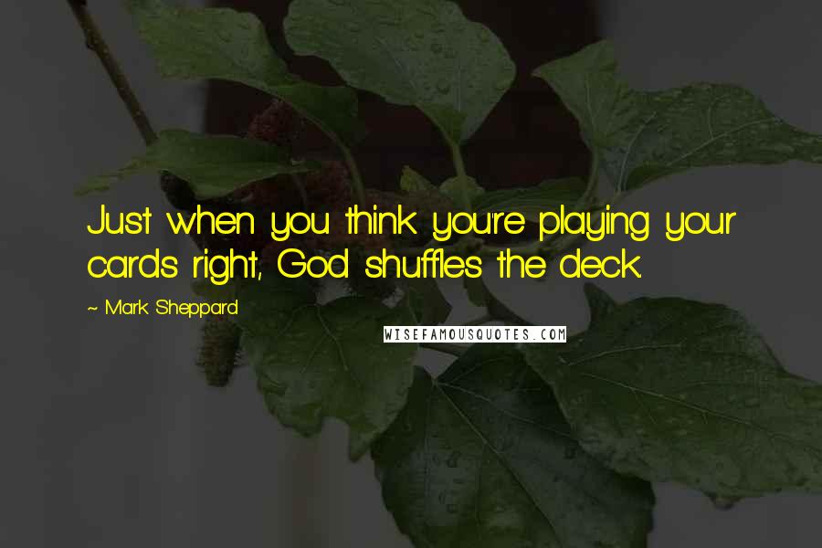 Mark Sheppard Quotes: Just when you think you're playing your cards right, God shuffles the deck.