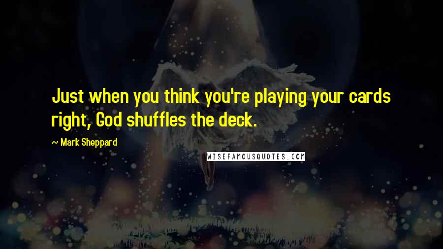 Mark Sheppard Quotes: Just when you think you're playing your cards right, God shuffles the deck.