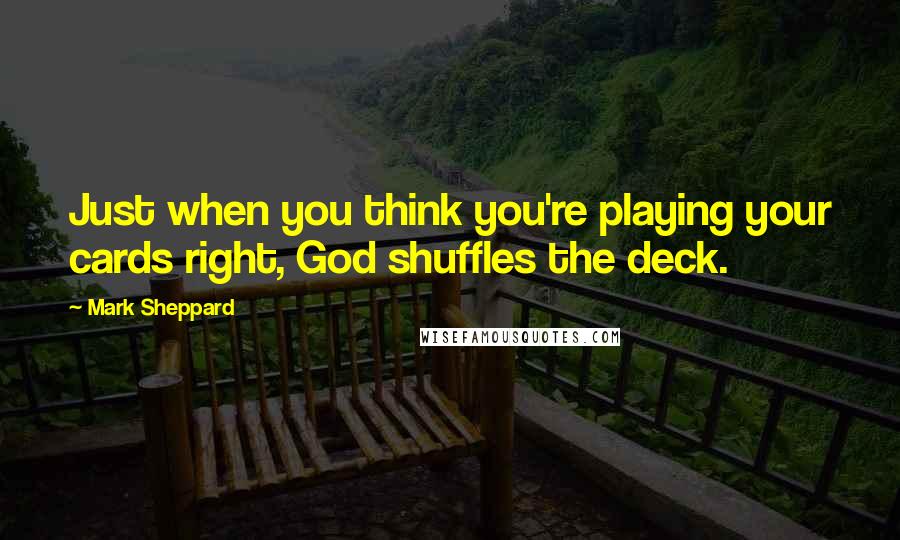 Mark Sheppard Quotes: Just when you think you're playing your cards right, God shuffles the deck.