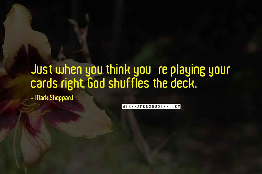 Mark Sheppard Quotes: Just when you think you're playing your cards right, God shuffles the deck.