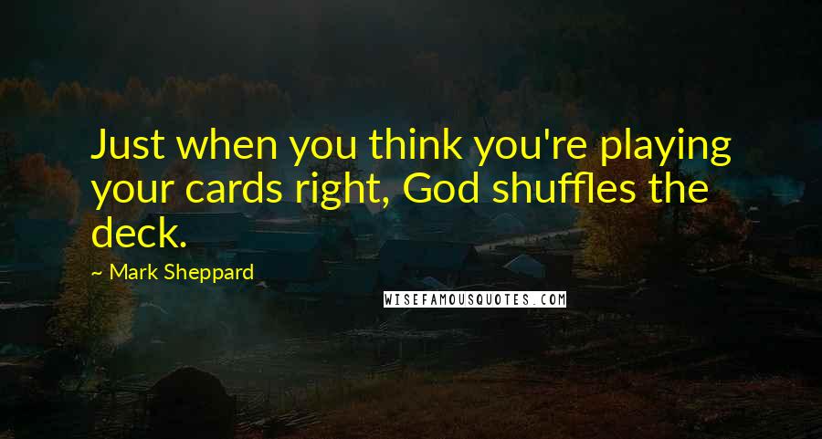 Mark Sheppard Quotes: Just when you think you're playing your cards right, God shuffles the deck.