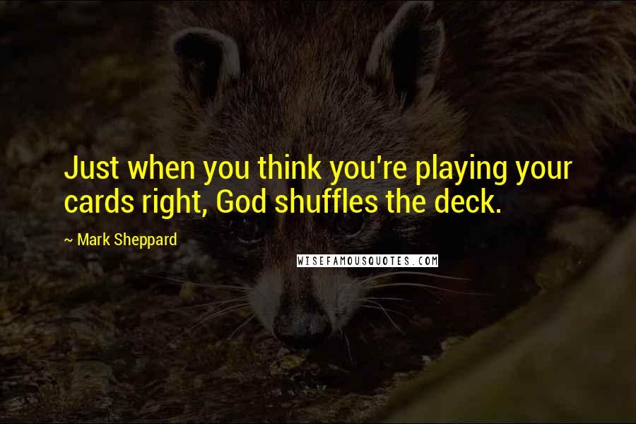 Mark Sheppard Quotes: Just when you think you're playing your cards right, God shuffles the deck.