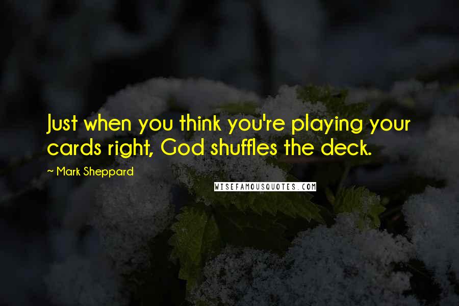 Mark Sheppard Quotes: Just when you think you're playing your cards right, God shuffles the deck.