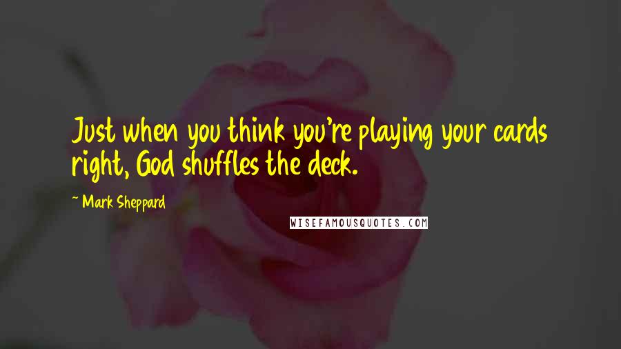 Mark Sheppard Quotes: Just when you think you're playing your cards right, God shuffles the deck.