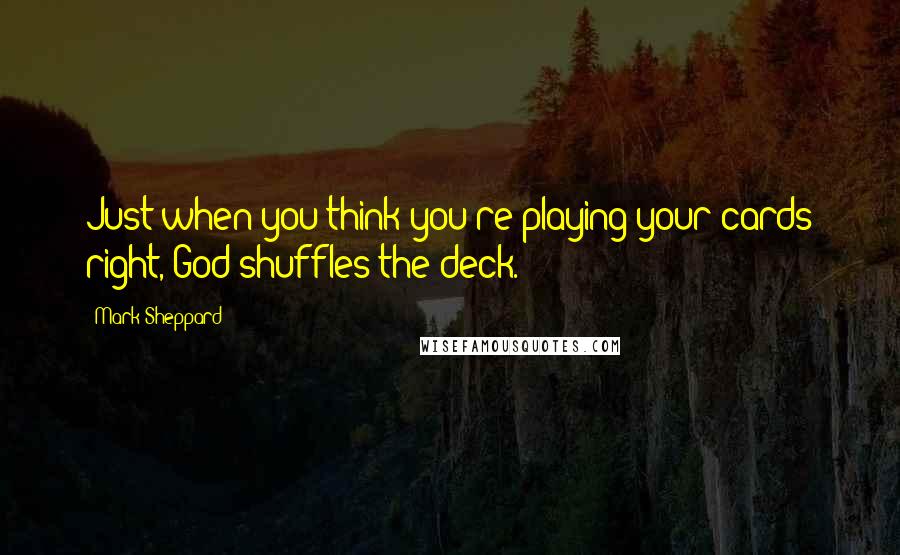 Mark Sheppard Quotes: Just when you think you're playing your cards right, God shuffles the deck.