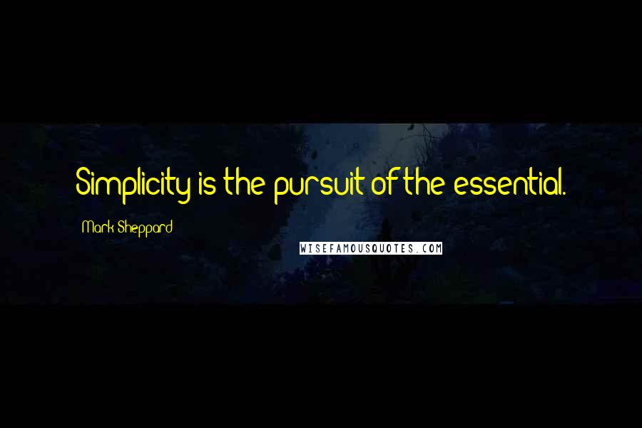 Mark Sheppard Quotes: Simplicity is the pursuit of the essential.