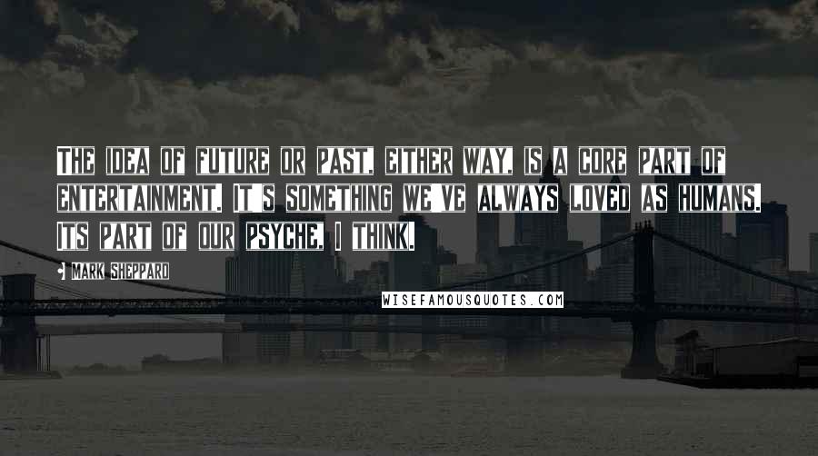 Mark Sheppard Quotes: The idea of future or past, either way, is a core part of entertainment. It's something we've always loved as humans. Its part of our psyche, I think.
