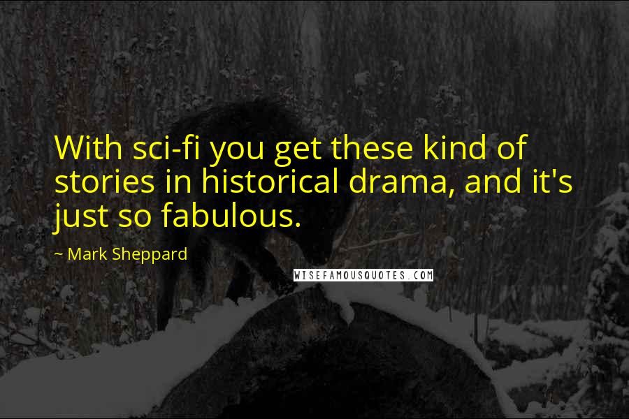Mark Sheppard Quotes: With sci-fi you get these kind of stories in historical drama, and it's just so fabulous.