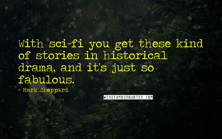 Mark Sheppard Quotes: With sci-fi you get these kind of stories in historical drama, and it's just so fabulous.