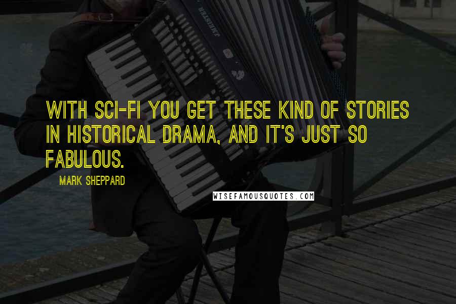 Mark Sheppard Quotes: With sci-fi you get these kind of stories in historical drama, and it's just so fabulous.