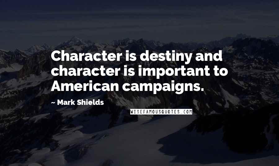 Mark Shields Quotes: Character is destiny and character is important to American campaigns.