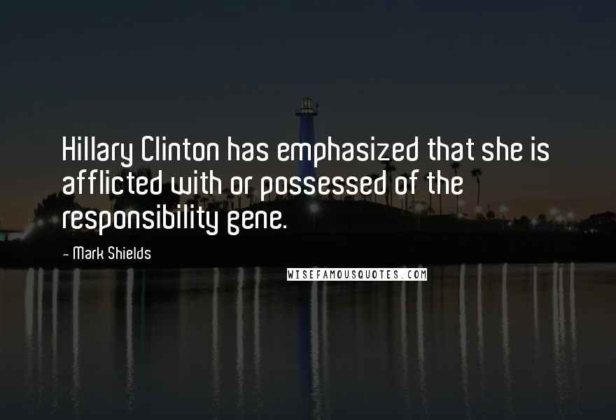 Mark Shields Quotes: Hillary Clinton has emphasized that she is afflicted with or possessed of the responsibility gene.