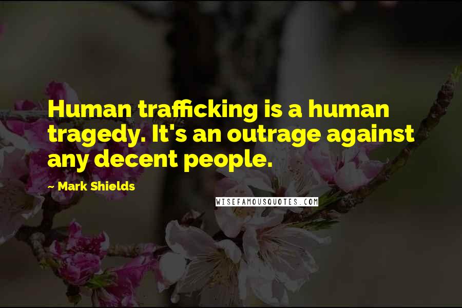 Mark Shields Quotes: Human trafficking is a human tragedy. It's an outrage against any decent people.