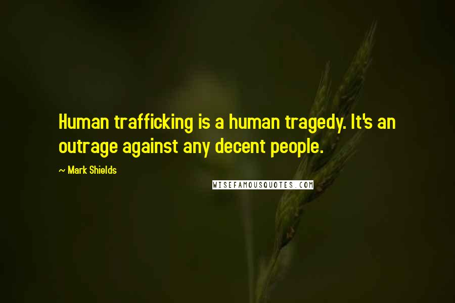 Mark Shields Quotes: Human trafficking is a human tragedy. It's an outrage against any decent people.