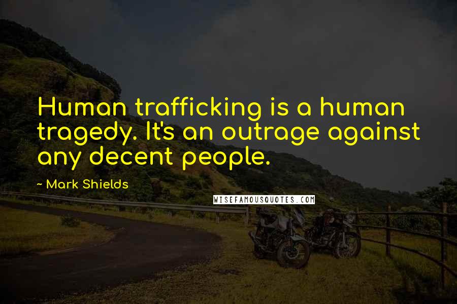 Mark Shields Quotes: Human trafficking is a human tragedy. It's an outrage against any decent people.